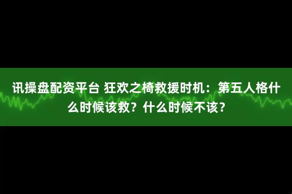 讯操盘配资平台 狂欢之椅救援时机：第五人格什么时候该救？什么时候不该？
