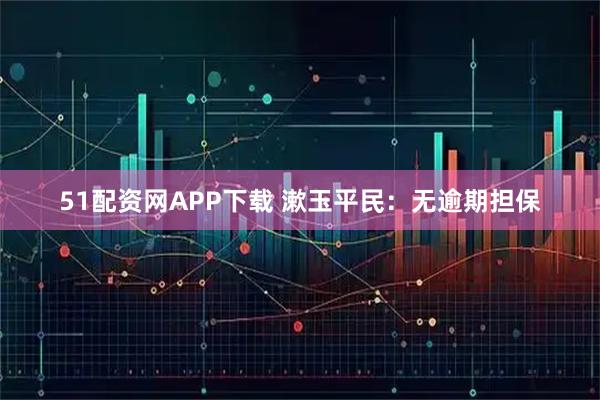 51配资网APP下载 漱玉平民：无逾期担保