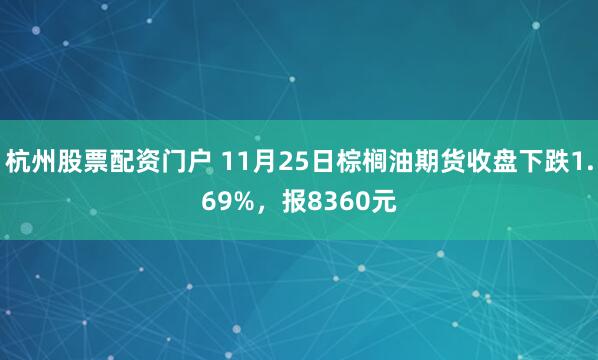 杭州股票配资门户 11月25日棕榈油期货收盘下跌1.69%，报8360元